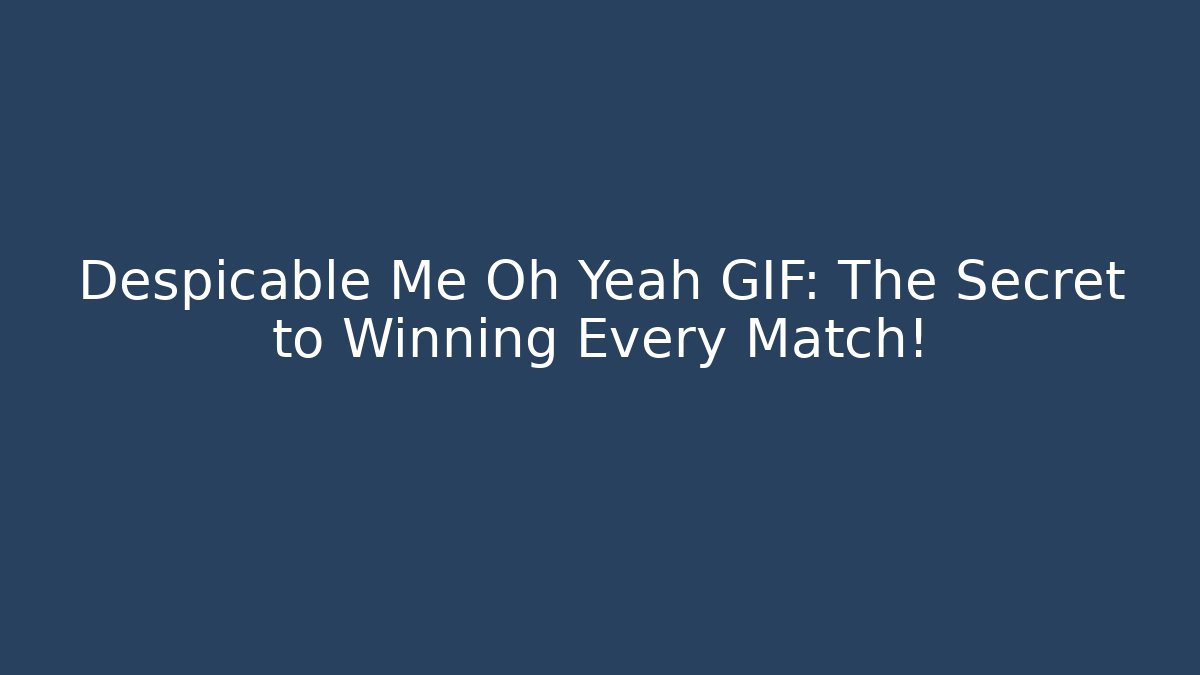 Despicable Me Oh Yeah GIF: The Secret to Winning Every Match!