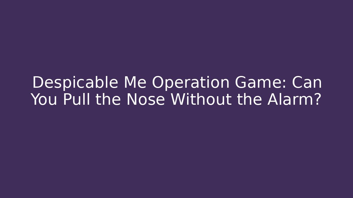 Despicable Me Operation Game: Can You Pull the Nose Without the Alarm?