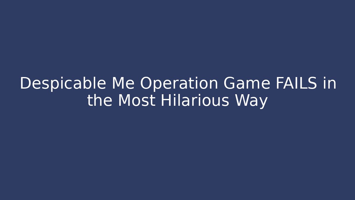 Despicable Me Operation Game FAILS in the Most Hilarious Way