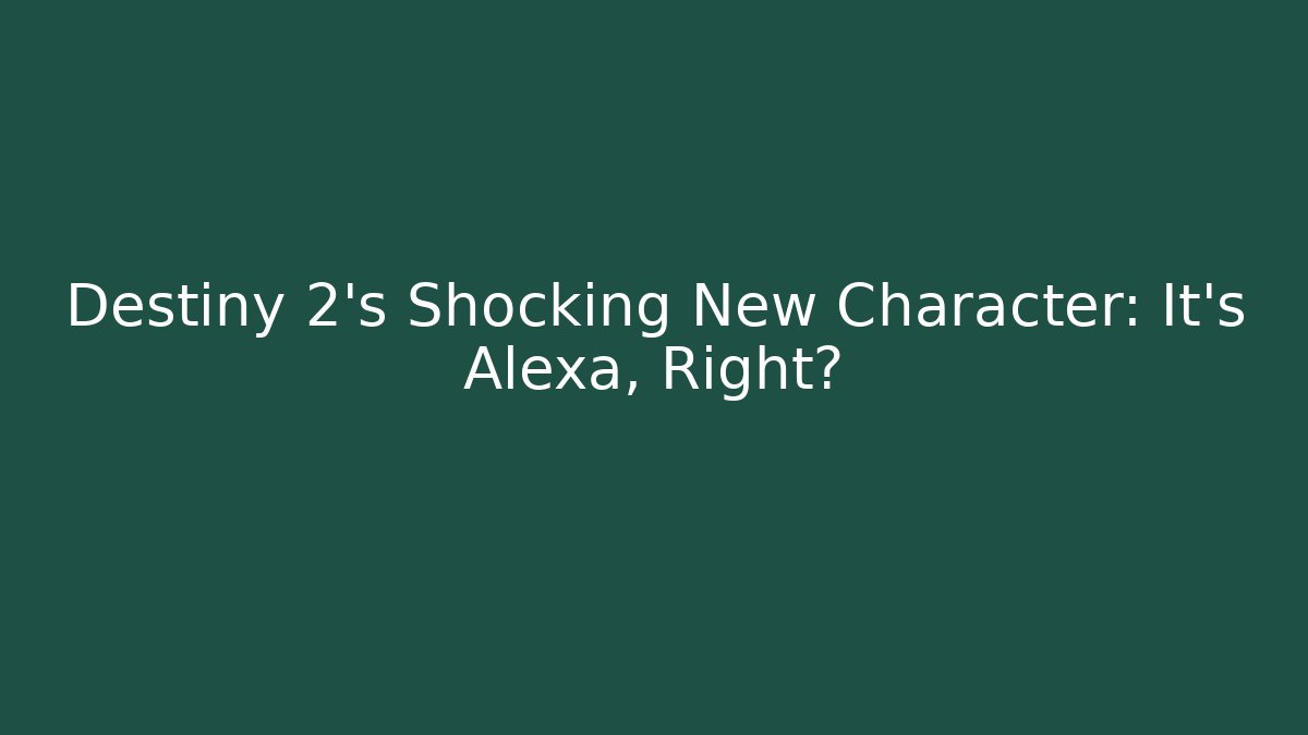 Destiny 2's Shocking New Character: It's Alexa, Right?