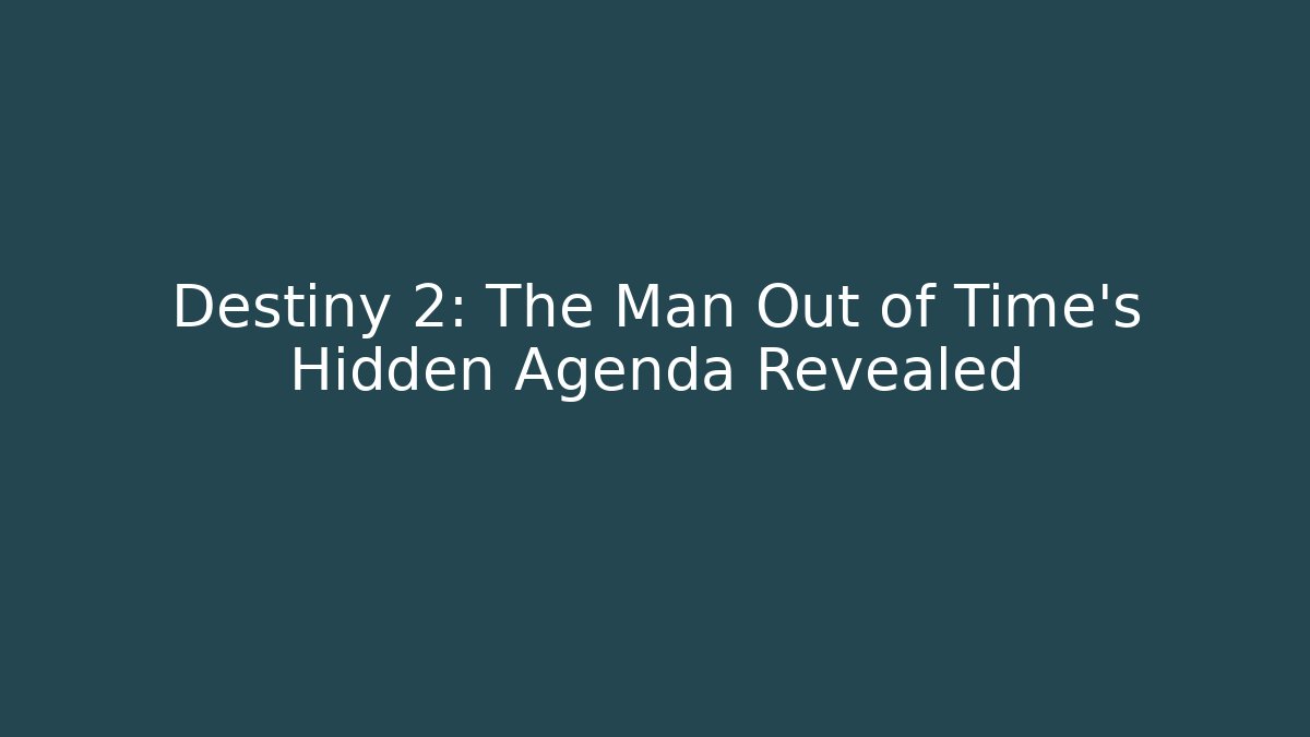 Destiny 2: The Man Out of Time's Hidden Agenda Revealed