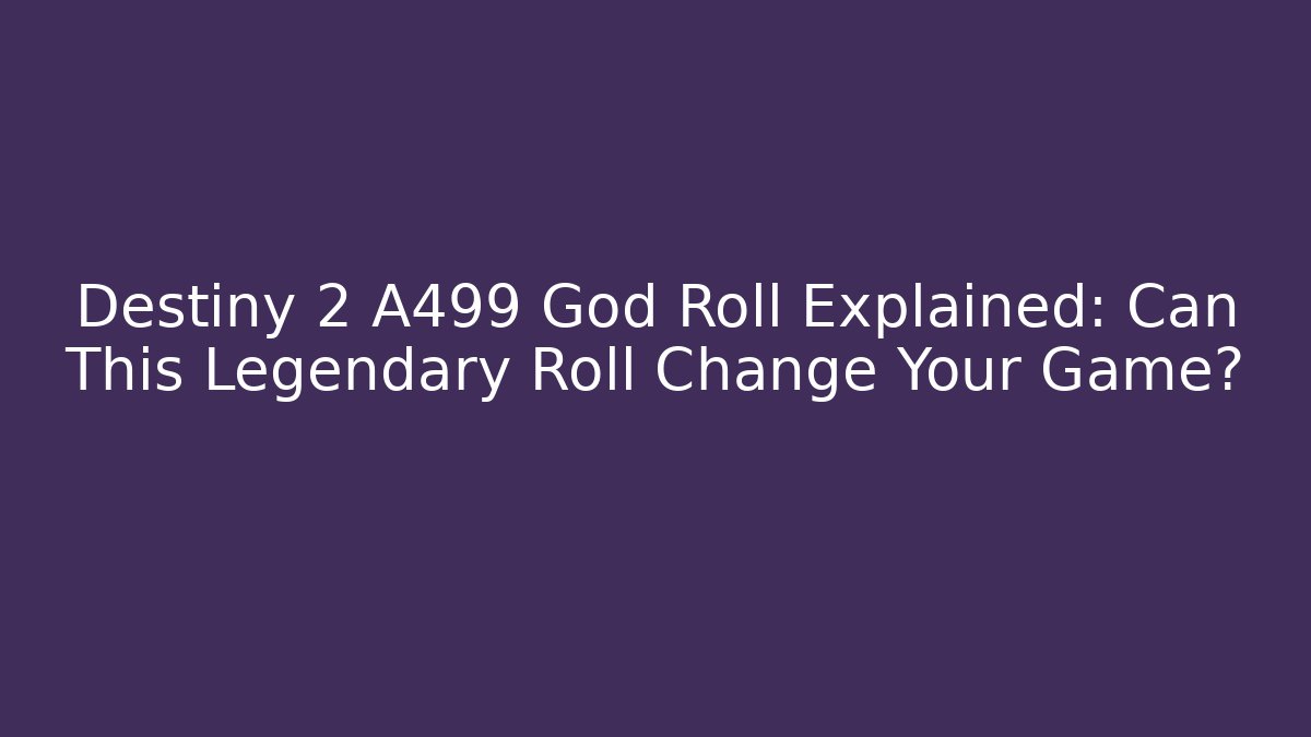 Destiny 2 A499 God Roll Explained: Can This Legendary Roll Change Your Game?