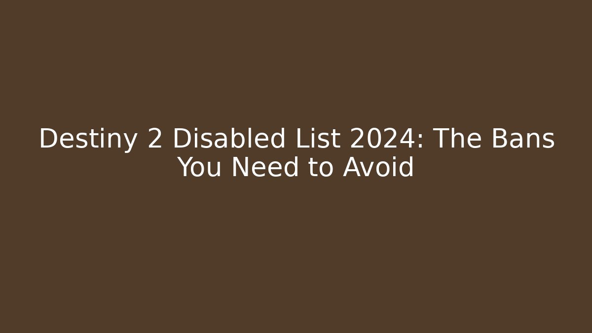 Destiny 2 Disabled List 2024: The Bans You Need to Avoid