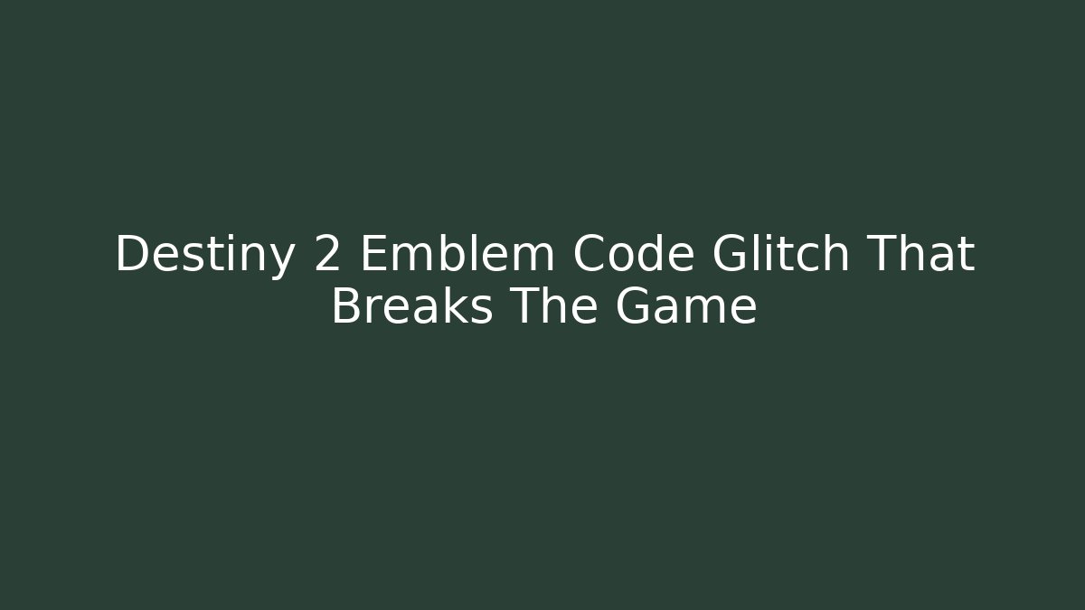 Destiny 2 Emblem Code Glitch That Breaks The Game - Create More Assets