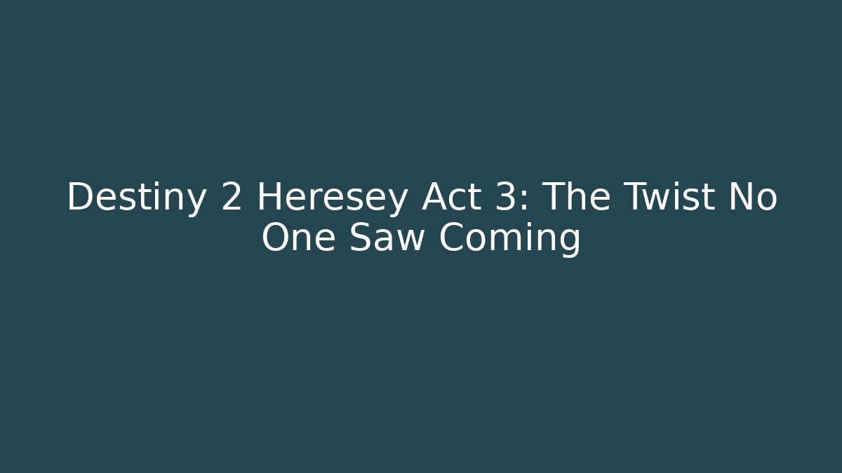 Destiny 2 Heresey Act 3: The Twist No One Saw Coming