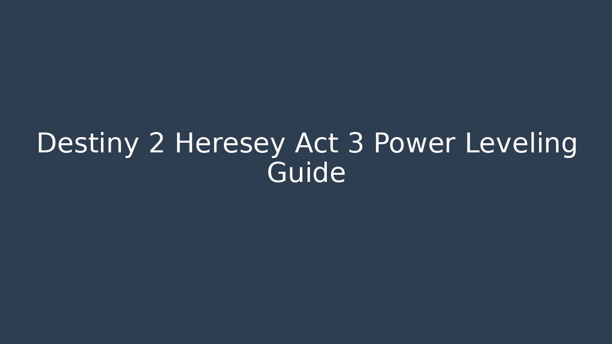 Destiny 2 Heresey Act 3 Power Leveling Guide - Create More Assets