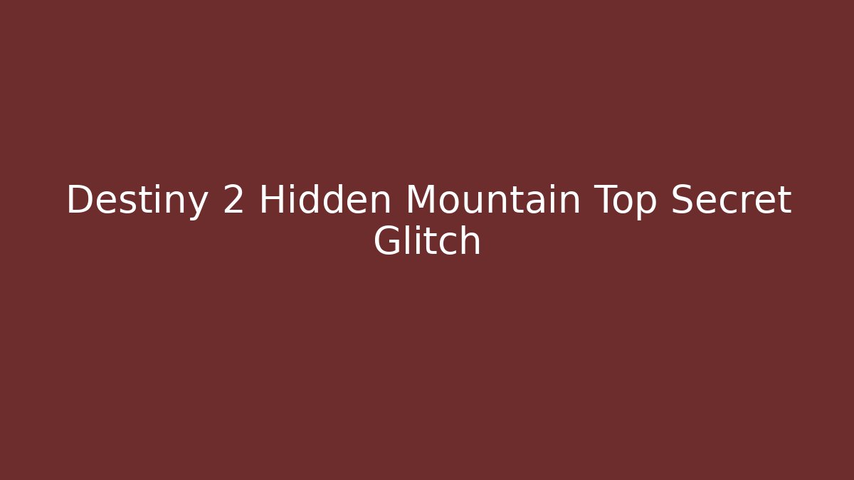 Destiny 2 Hidden Mountain Top Secret Glitch