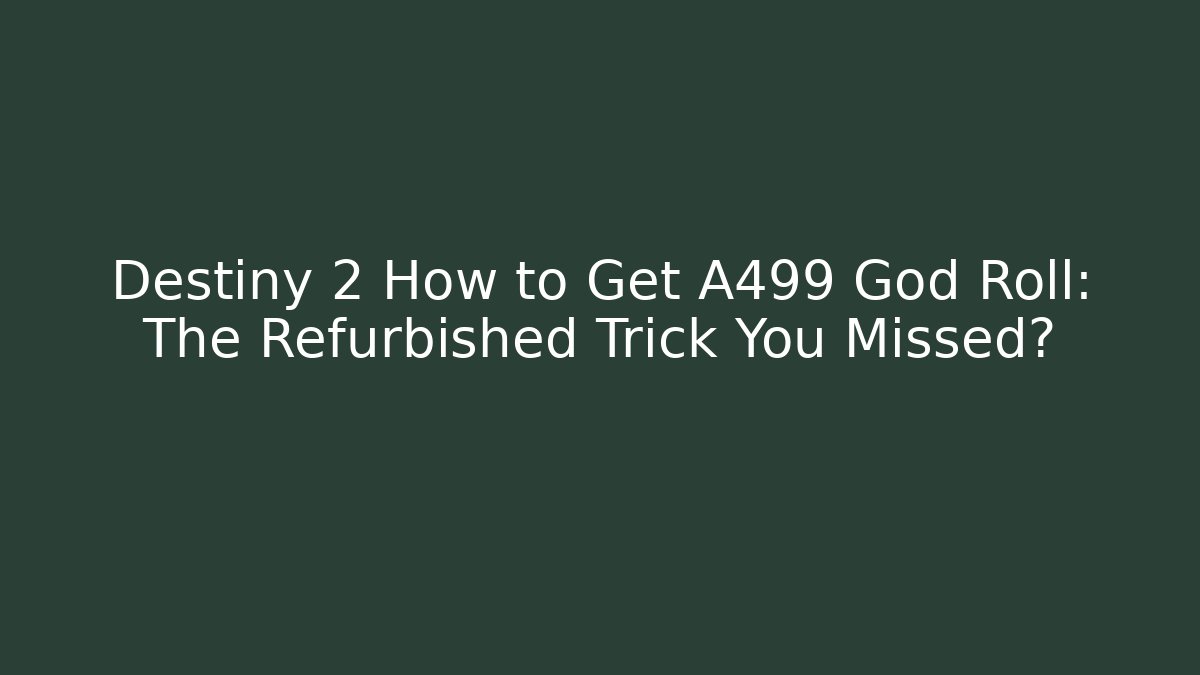 Destiny 2 How to Get A499 God Roll: The Refurbished Trick You Missed?