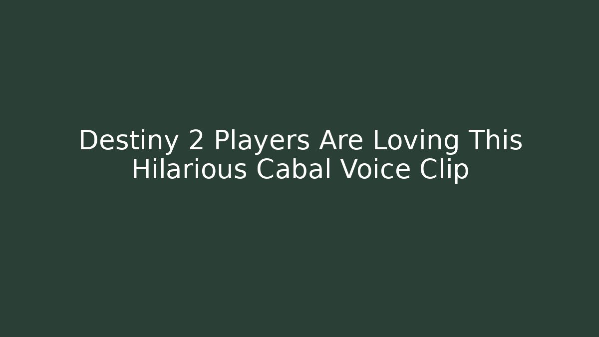 Destiny 2 Players Are Loving This Hilarious Cabal Voice Clip