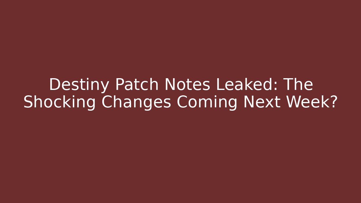 Destiny Patch Notes Leaked: The Shocking Changes Coming Next Week? - Create More Assets
