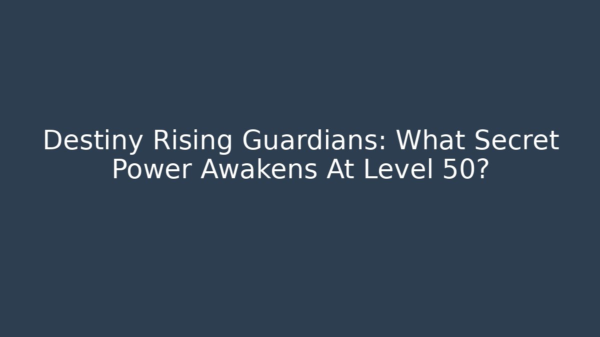 Destiny Rising Guardians: What Secret Power Awakens At Level 50?