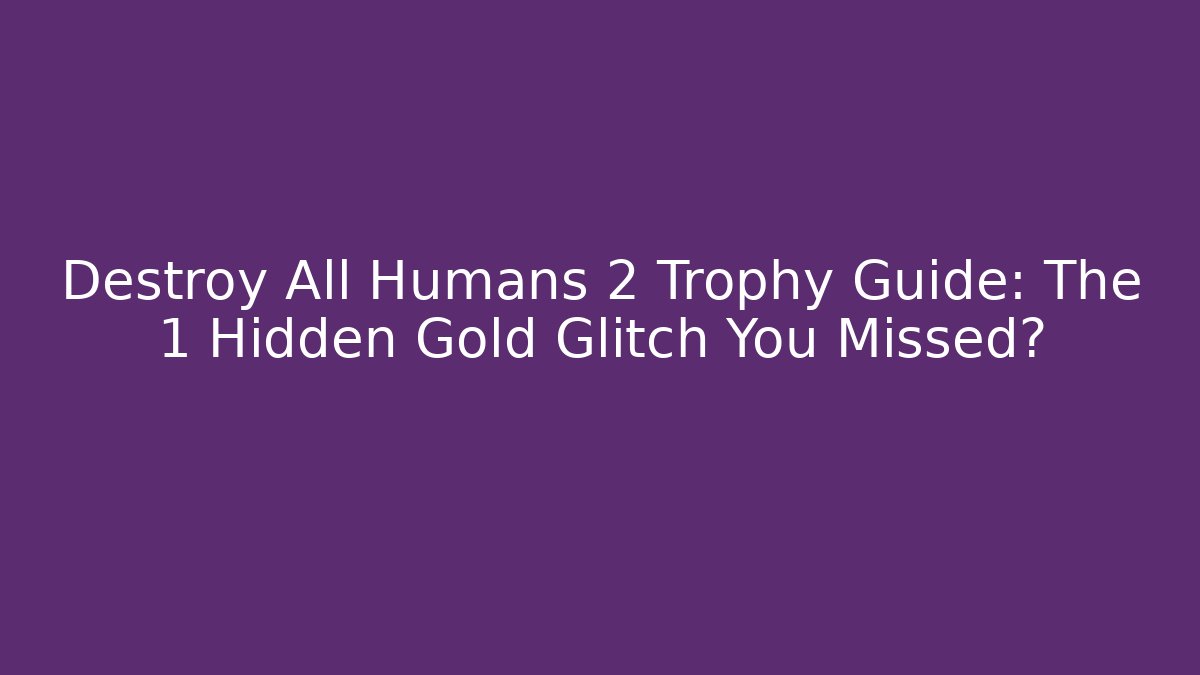 Destroy All Humans 2 Trophy Guide: The 1 Hidden Gold Glitch You Missed?
