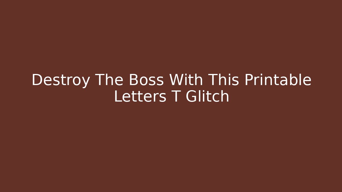 Destroy The Boss With This Printable Letters T Glitch