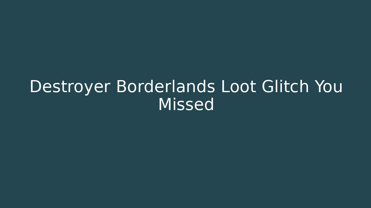 Destroyer Borderlands Loot Glitch You Missed