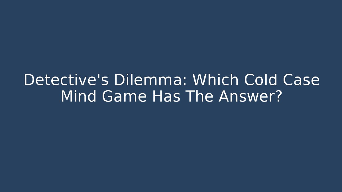 Detective's Dilemma: Which Cold Case Mind Game Has The Answer?