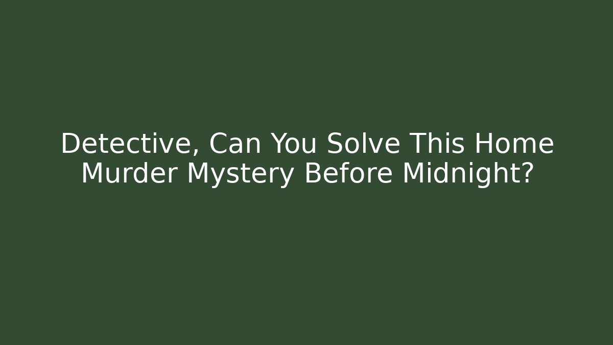 Detective, Can You Solve This Home Murder Mystery Before Midnight?