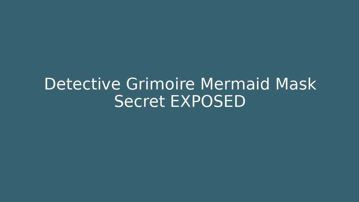 Detective Grimoire Mermaid Mask Secret EXPOSED