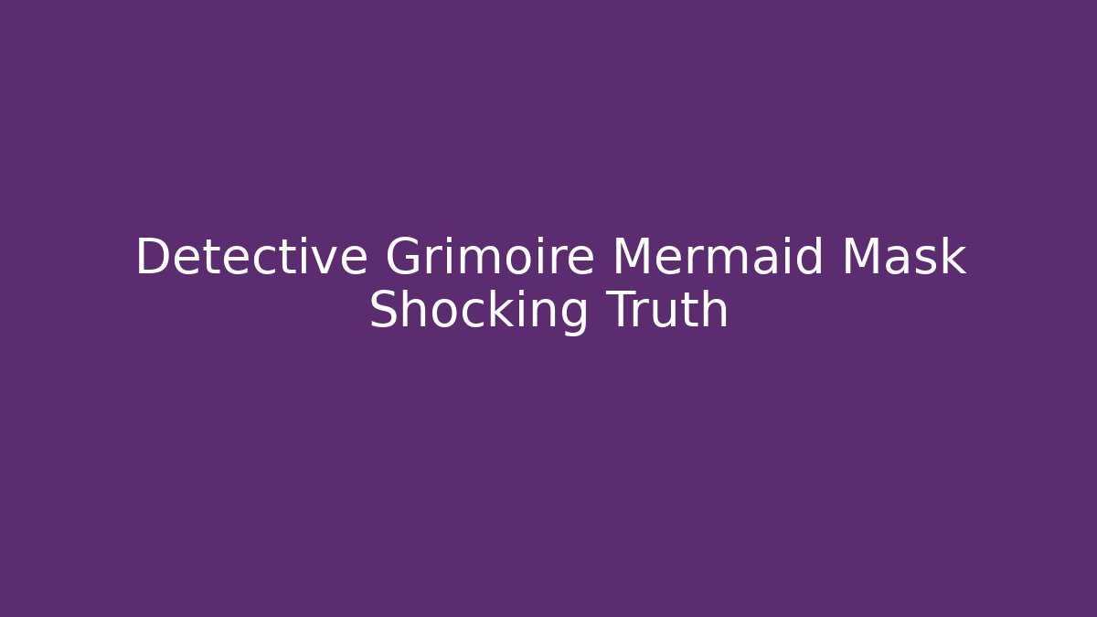 Detective Grimoire Mermaid Mask Shocking Truth