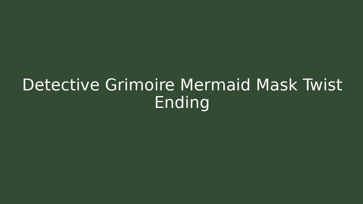 Detective Grimoire Mermaid Mask Twist Ending