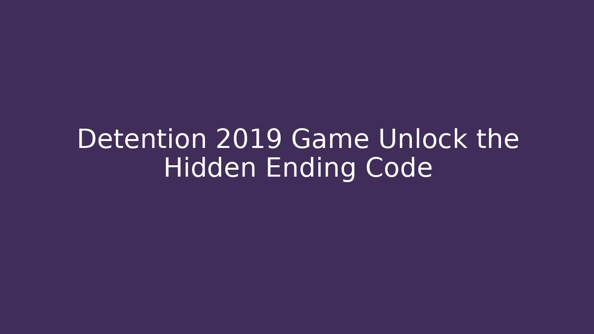 Detention 2019 Game Unlock the Hidden Ending Code - Create More Assets