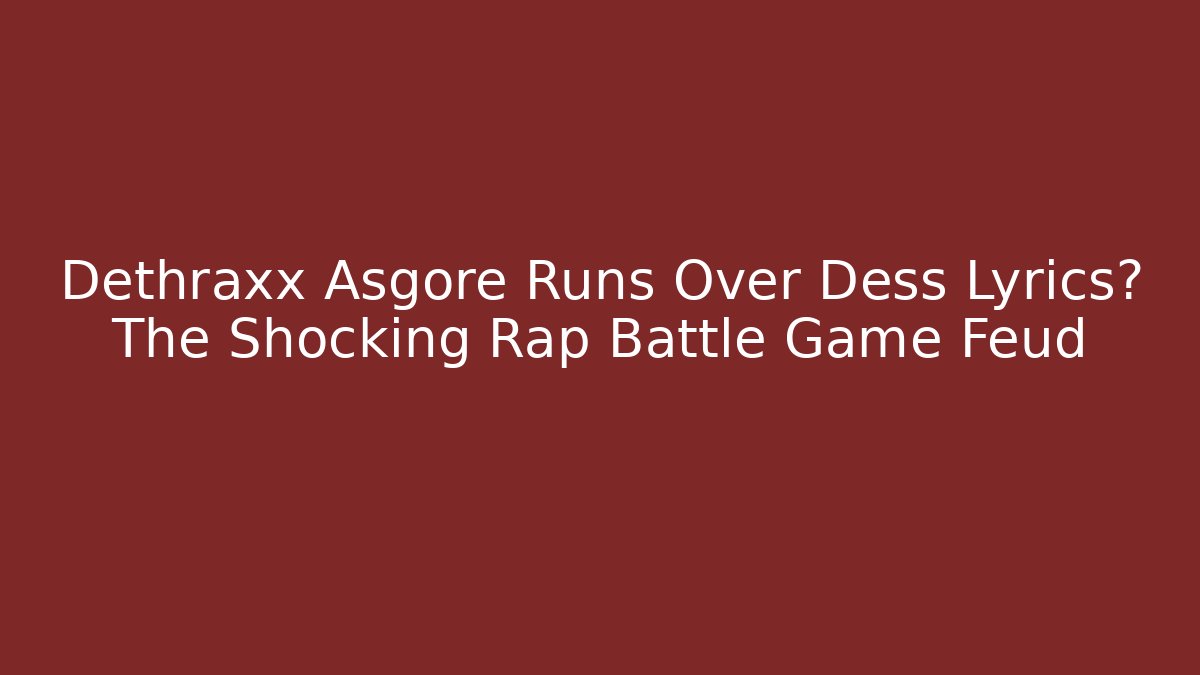 Dethraxx Asgore Runs Over Dess Lyrics? The Shocking Rap Battle Game Feud
