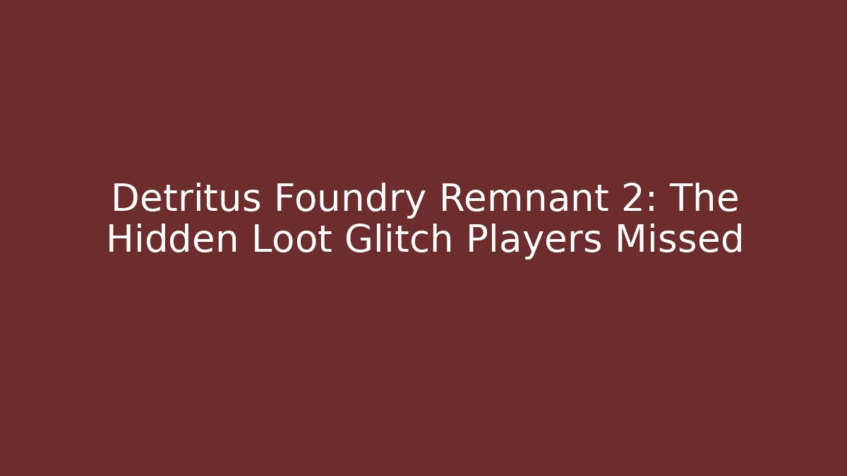Detritus Foundry Remnant 2: The Hidden Loot Glitch Players Missed