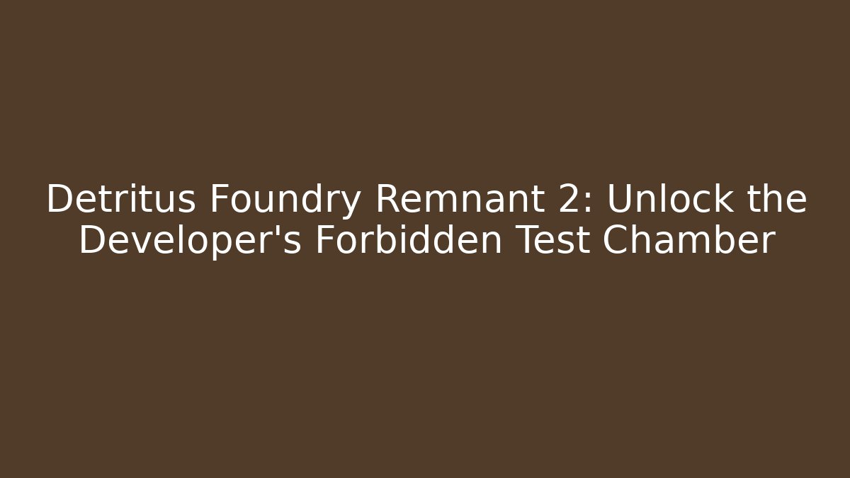 Detritus Foundry Remnant 2: Unlock the Developer's Forbidden Test Chamber