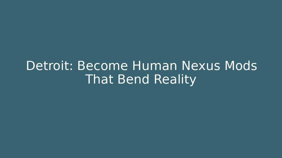 Detroit: Become Human Nexus Mods That Bend Reality - Create More Assets