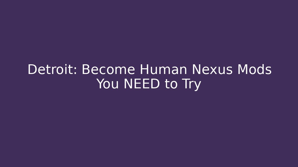 Detroit: Become Human Nexus Mods You NEED to Try