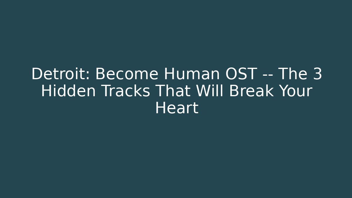 Detroit: Become Human OST — The 3 Hidden Tracks That Will Break Your Heart