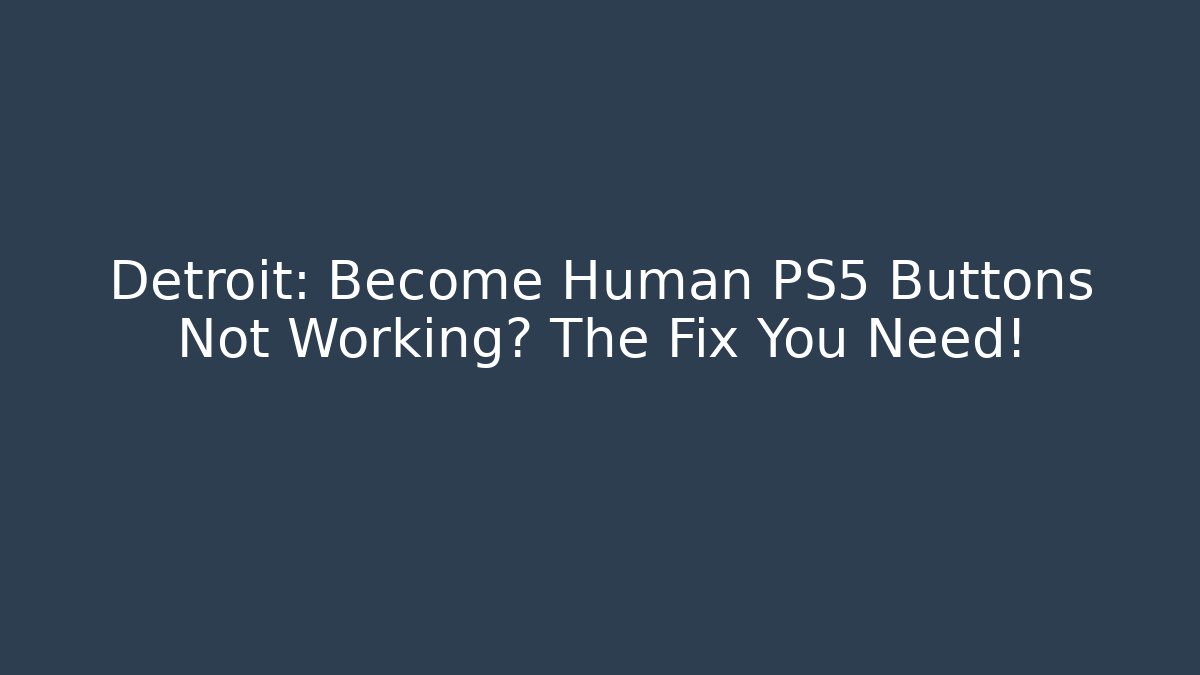 Detroit: Become Human PS5 Buttons Not Working? The Fix You Need!