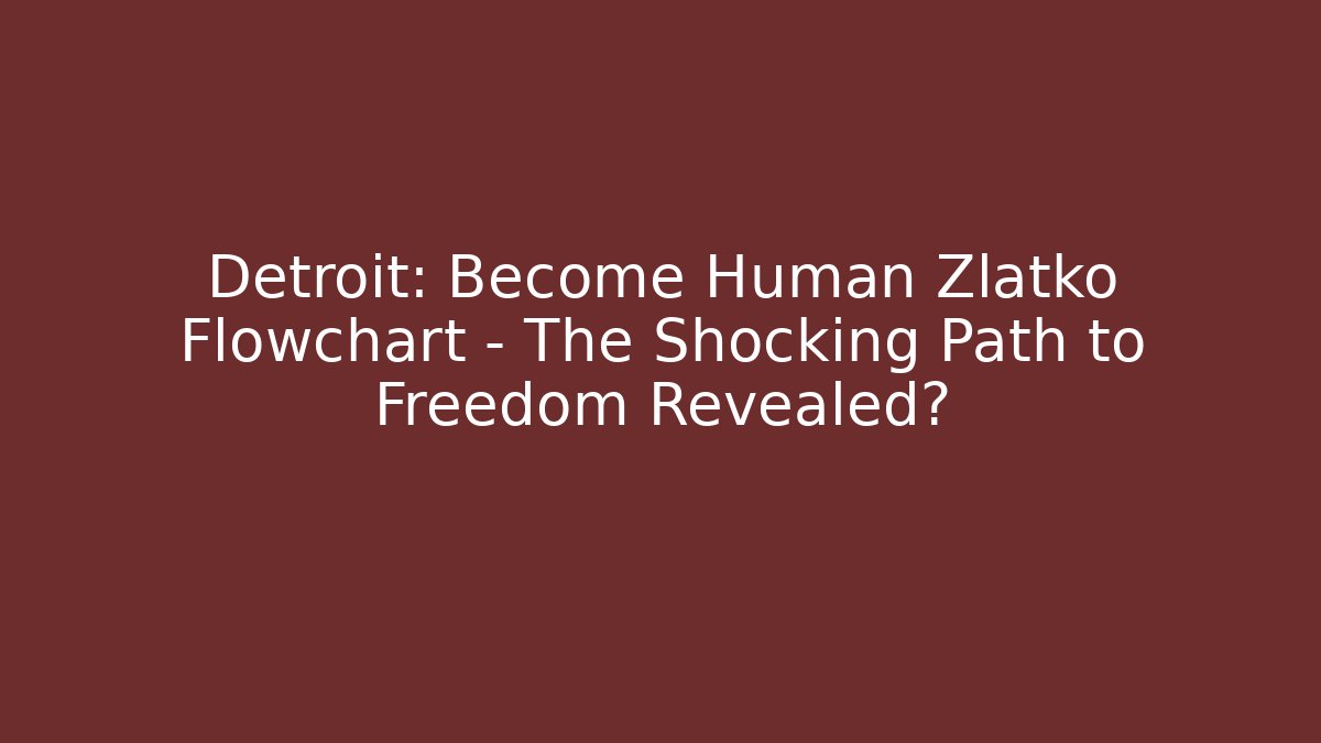 Detroit: Become Human Zlatko Flowchart – The Shocking Path to Freedom Revealed?
