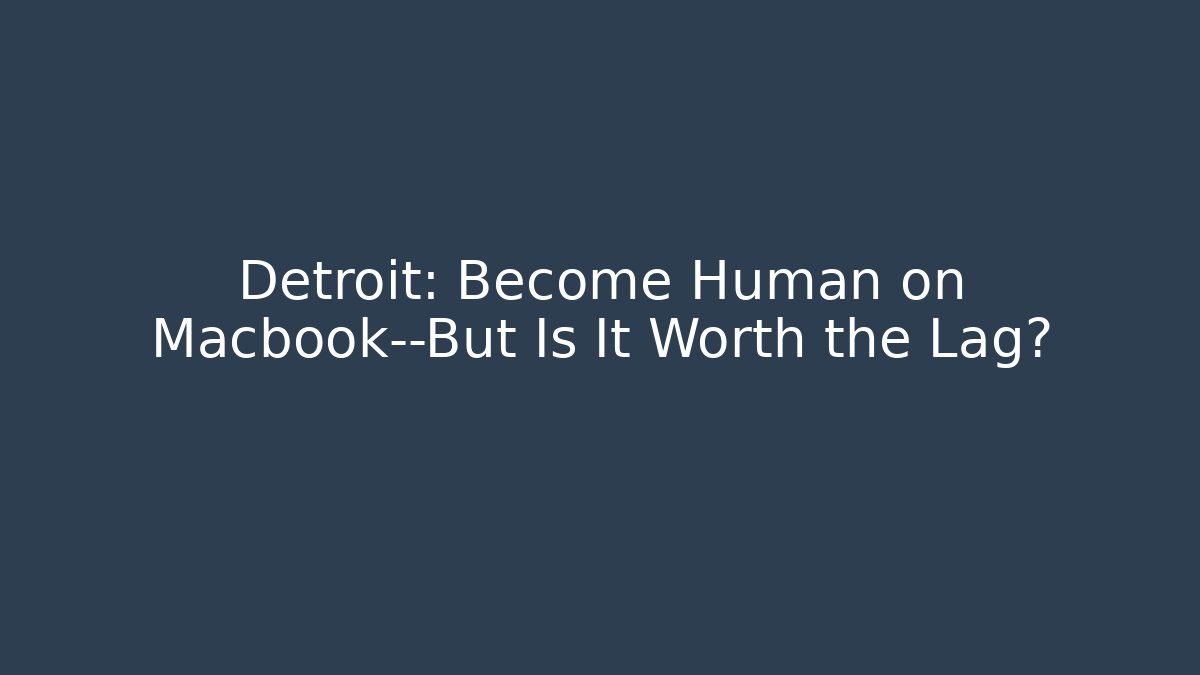 Detroit: Become Human on Macbook—But Is It Worth the Lag?