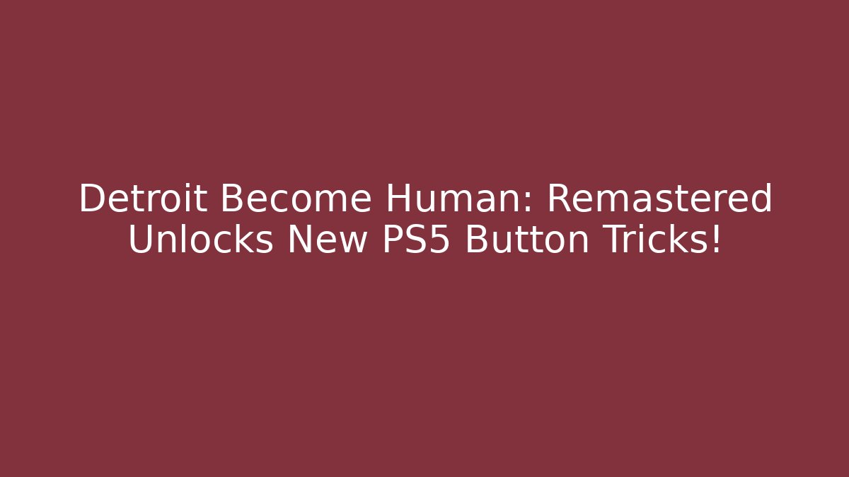 Detroit Become Human: Remastered Unlocks New PS5 Button Tricks! - Create More Assets