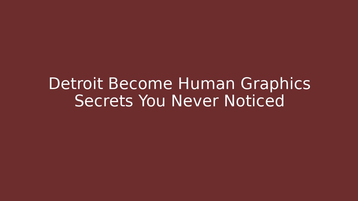 Detroit Become Human Graphics Secrets You Never Noticed - Create More Assets
