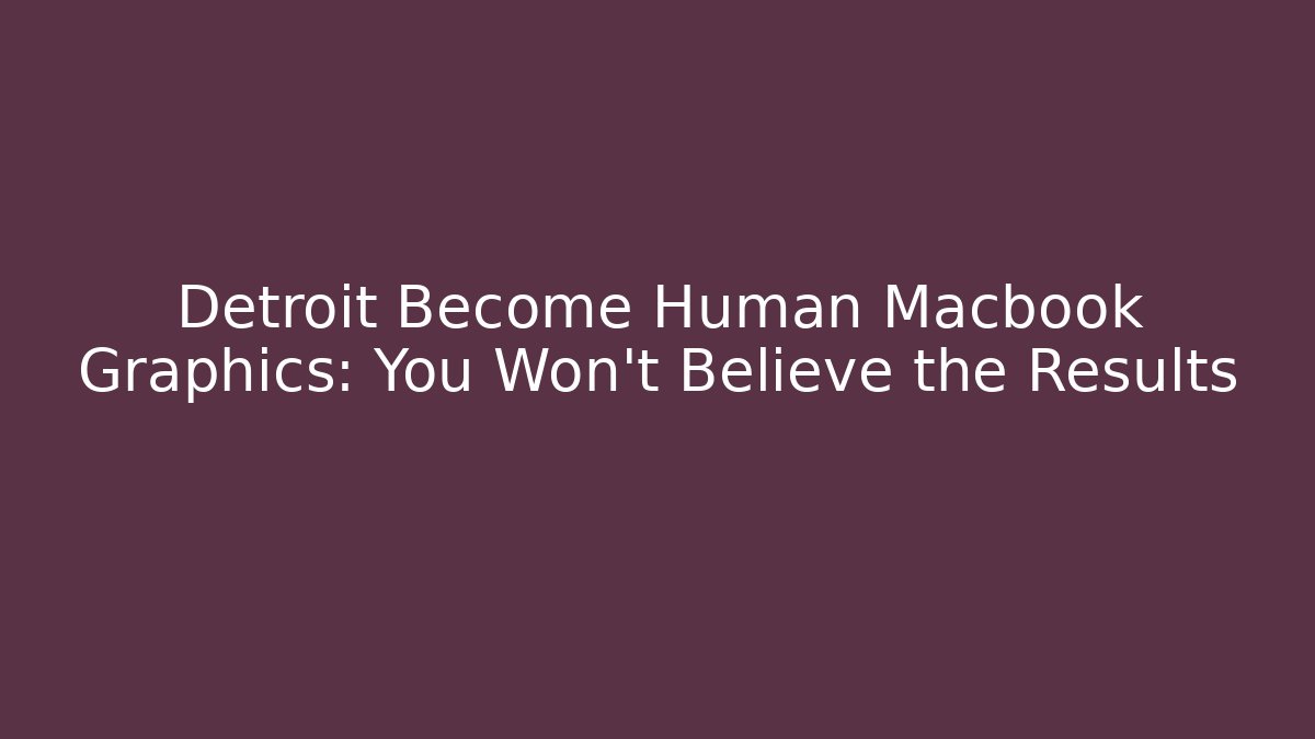 Detroit Become Human Macbook Graphics: You Won't Believe the Results
