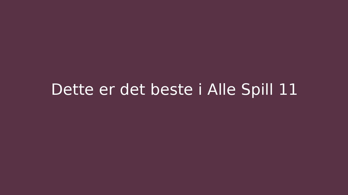 Dette er det beste i Alle Spill 11