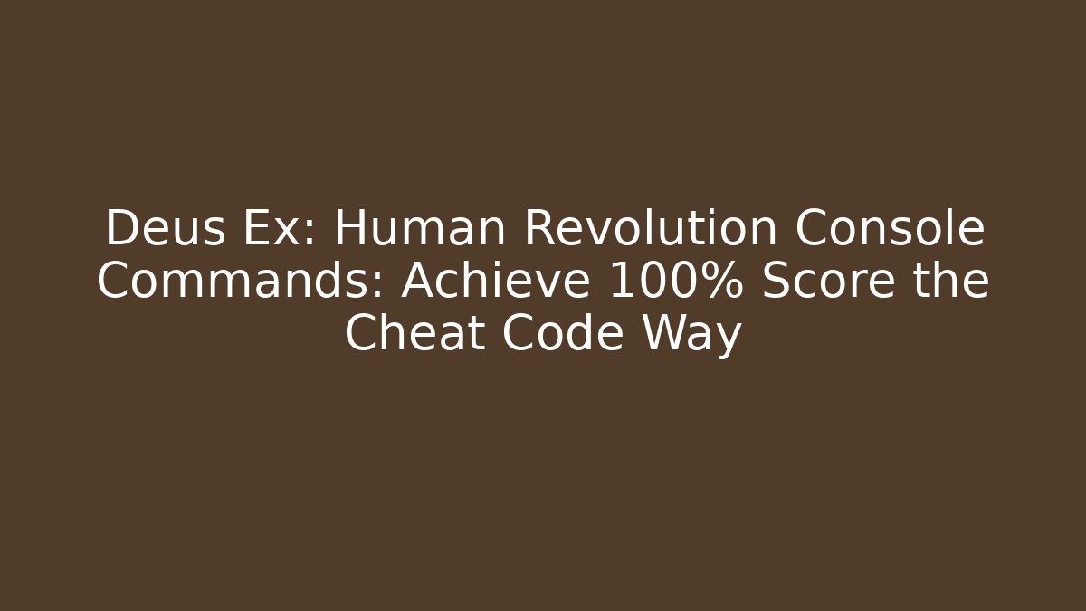 Deus Ex: Human Revolution Console Commands: Achieve 100% Score the Cheat Code Way