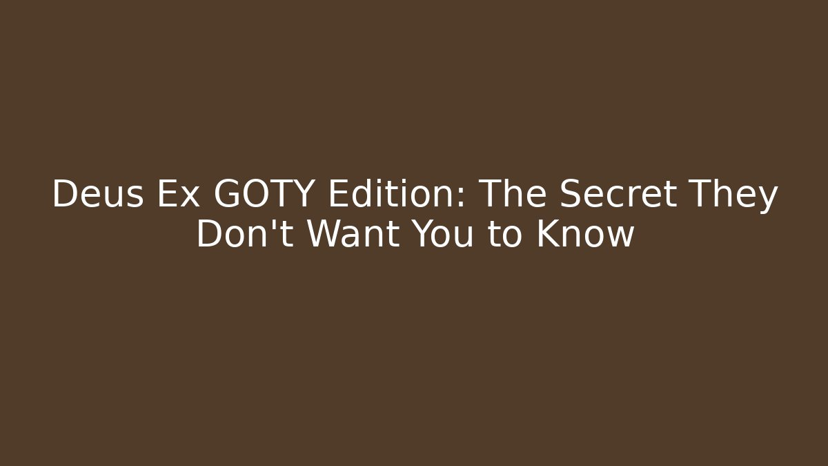 Deus Ex GOTY Edition: The Secret They Don’t Want You to Know