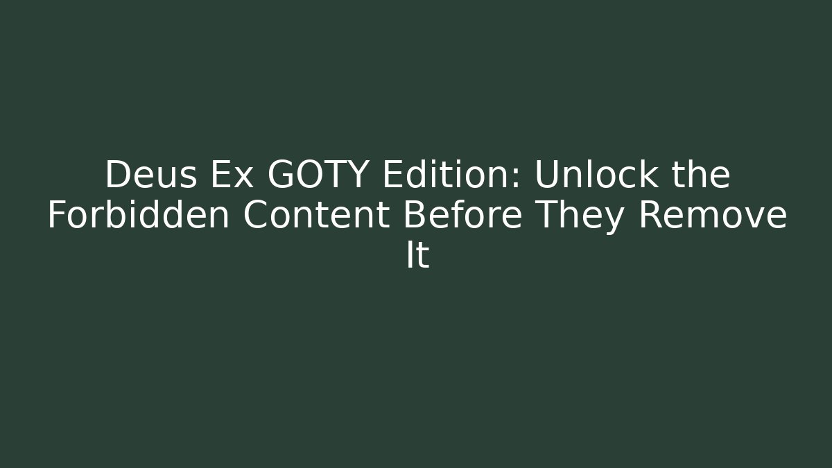 Deus Ex GOTY Edition: Unlock the Forbidden Content Before They Remove It
