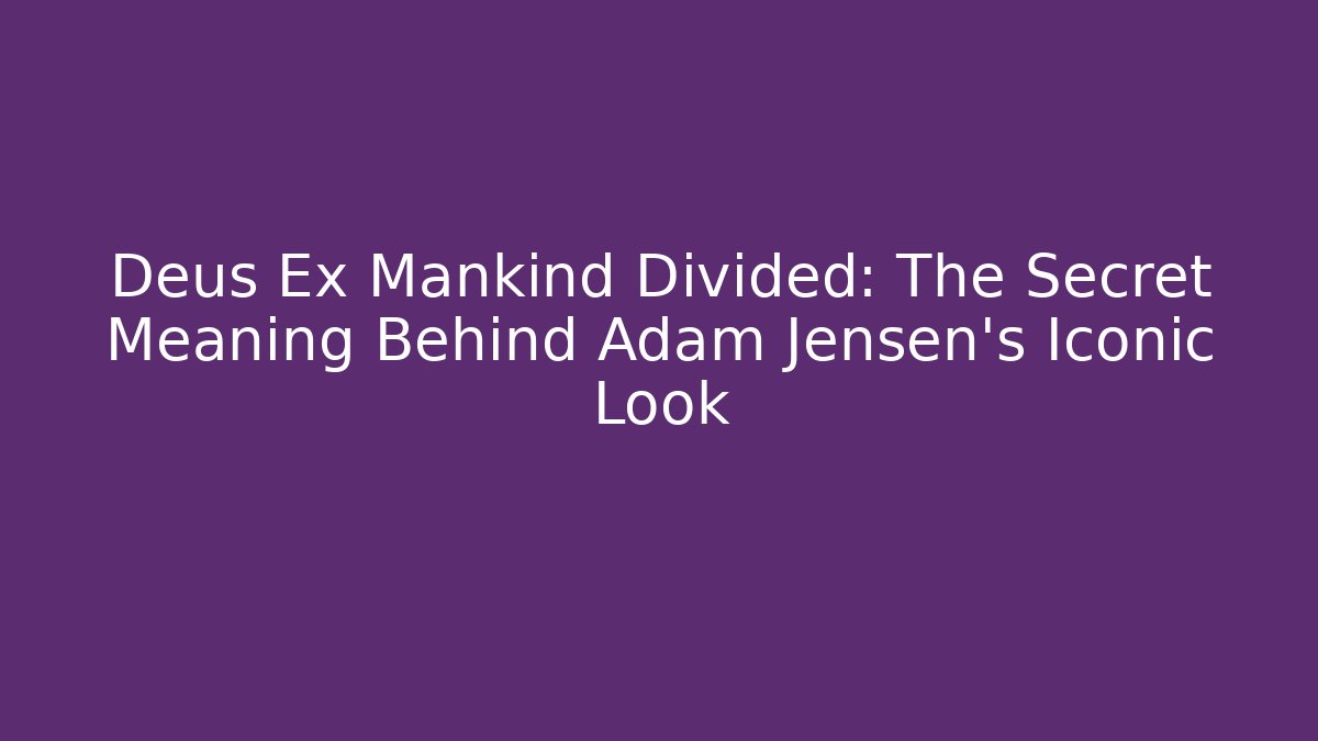 Deus Ex Mankind Divided: The Secret Meaning Behind Adam Jensen's Iconic Look