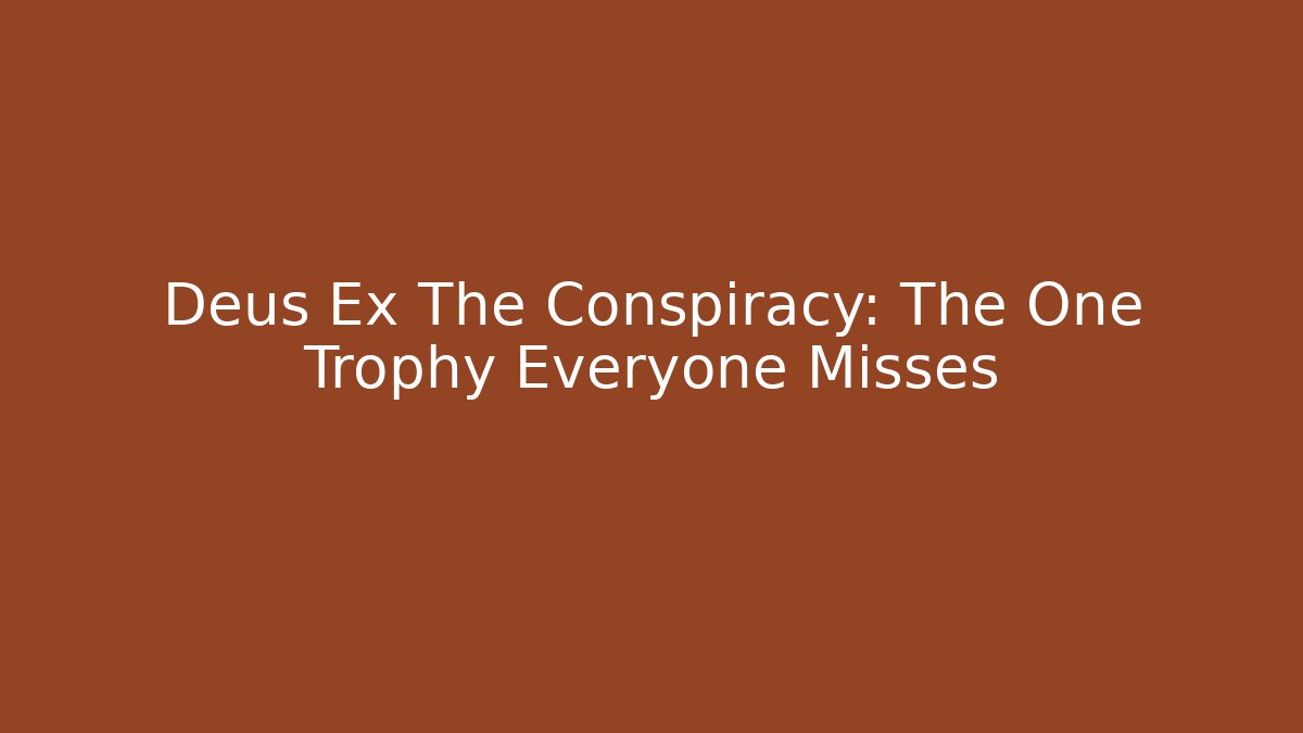 Deus Ex The Conspiracy: The One Trophy Everyone Misses - Create More Assets