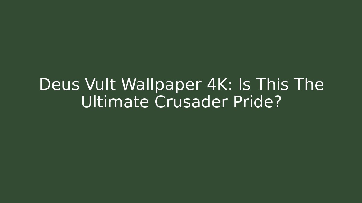 Deus Vult Wallpaper 4K: Is This The Ultimate Crusader Pride?