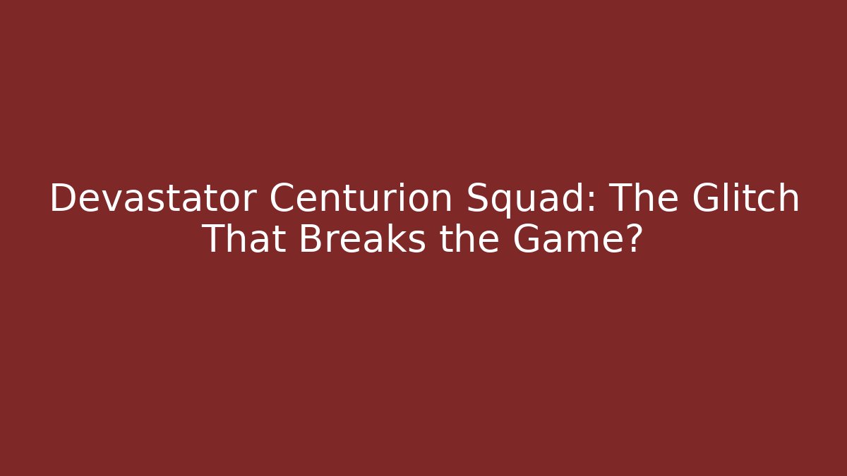 Devastator Centurion Squad: The Glitch That Breaks the Game? - Create More Assets