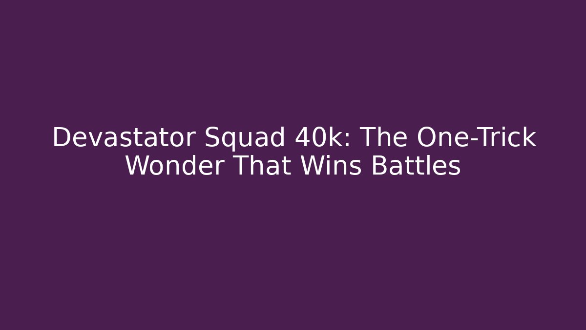 Devastator Squad 40k: The One-Trick Wonder That Wins Battles
