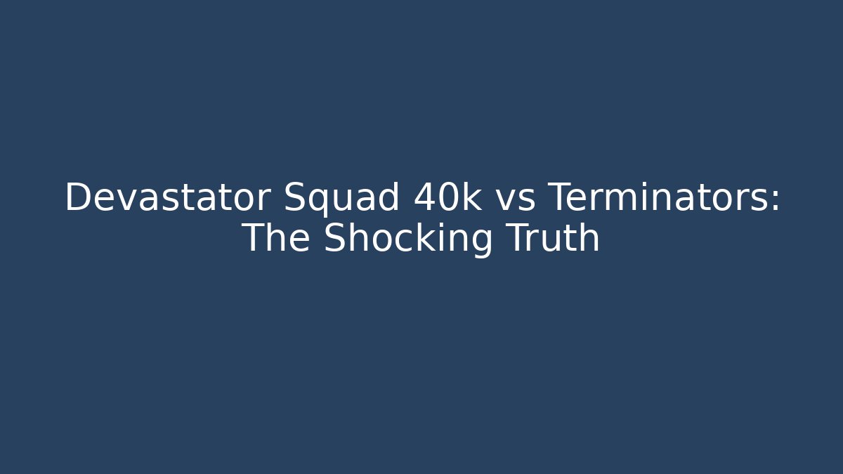 Devastator Squad 40k vs Terminators: The Shocking Truth