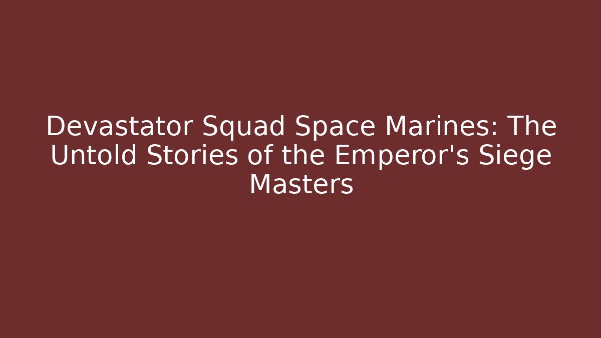 Devastator Squad Space Marines: The Untold Stories of the Emperor's Siege Masters