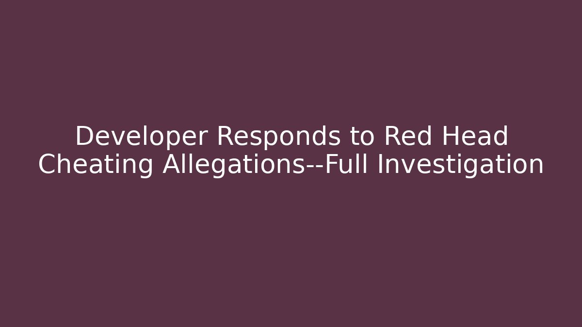 Developer Responds to Red Head Cheating Allegations—Full Investigation