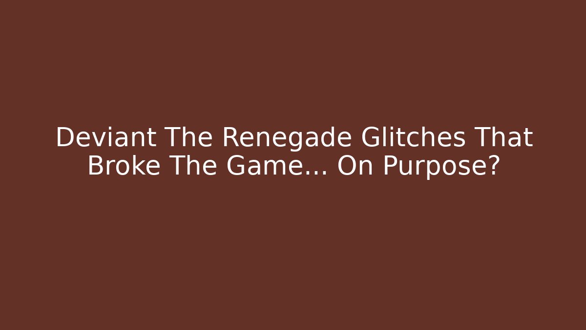 Deviant The Renegade Glitches That Broke The Game... On Purpose? - Create More Assets