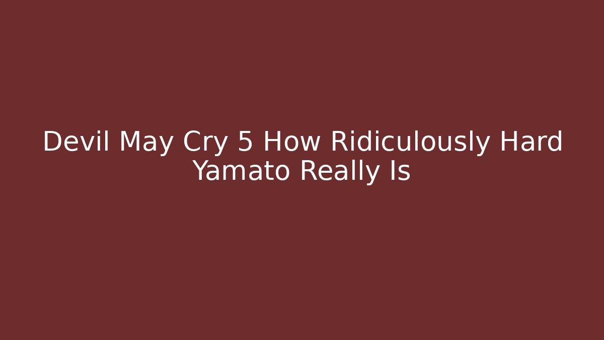Devil May Cry 5 How Ridiculously Hard Yamato Really Is - Create More Assets